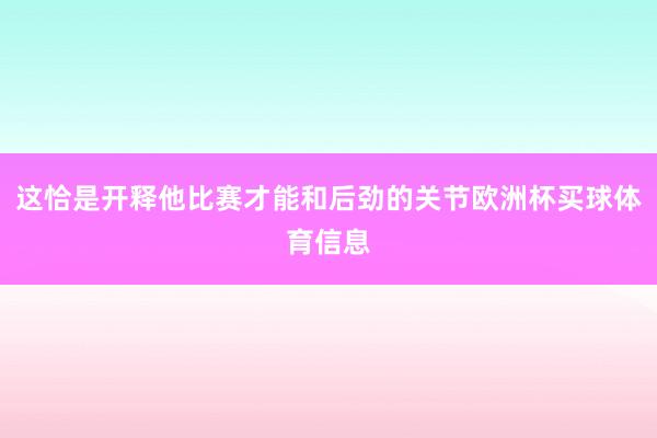 这恰是开释他比赛才能和后劲的关节欧洲杯买球体育信息