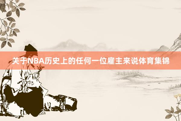关于NBA历史上的任何一位雇主来说体育集锦