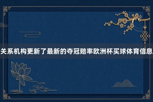 关系机构更新了最新的夺冠赔率欧洲杯买球体育信息