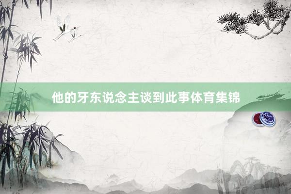 他的牙东说念主谈到此事体育集锦