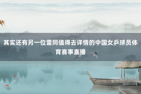 其实还有另一位雷同值得去详情的中国女乒球员体育赛事直播
