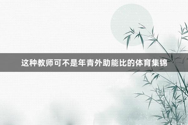 这种教师可不是年青外助能比的体育集锦