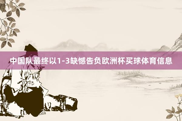 中国队最终以1-3缺憾告负欧洲杯买球体育信息