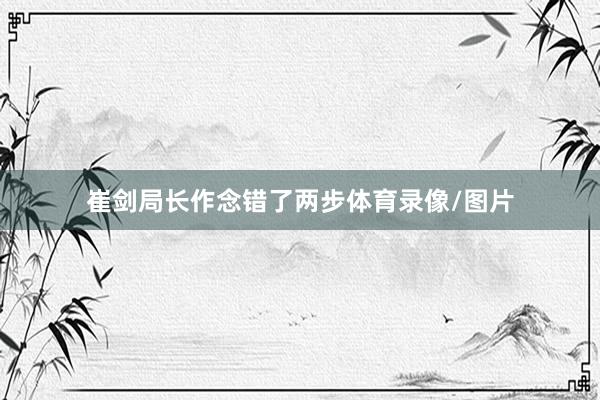 崔剑局长作念错了两步体育录像/图片
