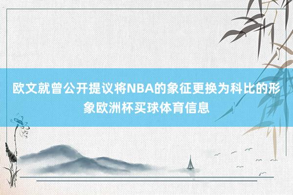 欧文就曾公开提议将NBA的象征更换为科比的形象欧洲杯买球体育信息