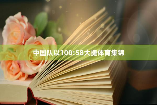 中国队以100:58大捷体育集锦