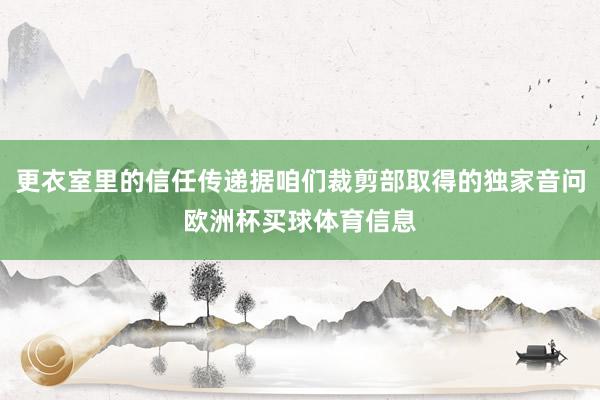 更衣室里的信任传递据咱们裁剪部取得的独家音问欧洲杯买球体育信息