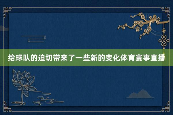 给球队的迫切带来了一些新的变化体育赛事直播
