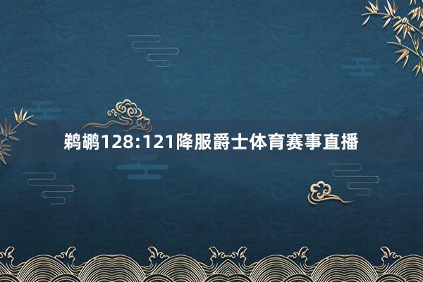 鹈鹕128:121降服爵士体育赛事直播