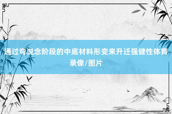 通过弯说念阶段的中底材料形变来升迁强健性体育录像/图片