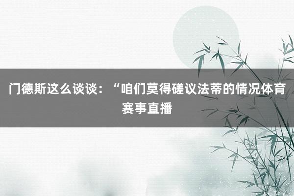 门德斯这么谈谈：“咱们莫得磋议法蒂的情况体育赛事直播