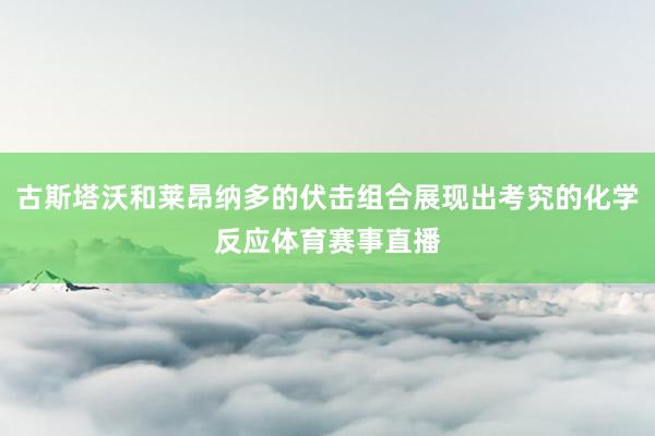 古斯塔沃和莱昂纳多的伏击组合展现出考究的化学反应体育赛事直播