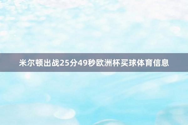米尔顿出战25分49秒欧洲杯买球体育信息