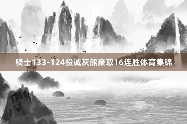 骑士133-124投诚灰熊豪取16连胜体育集锦