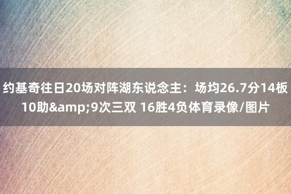 约基奇往日20场对阵湖东说念主：场均26.7分14板10助&9次三双 16胜4负体育录像/图片