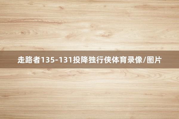 走路者135-131投降独行侠体育录像/图片