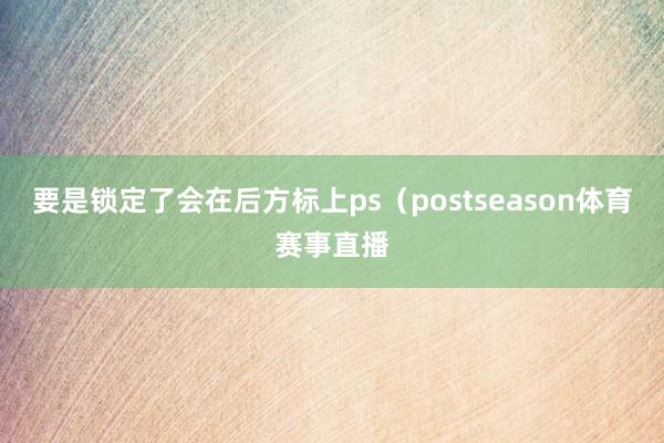 要是锁定了会在后方标上ps（postseason体育赛事直播