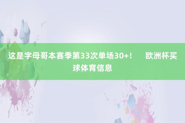 这是字母哥本赛季第33次单场30+! 欧洲杯买球体育信息