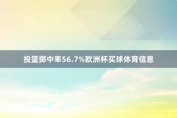 投篮掷中率56.7%欧洲杯买球体育信息