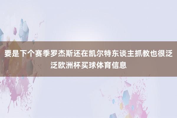 要是下个赛季罗杰斯还在凯尔特东谈主抓教也很泛泛欧洲杯买球体育信息