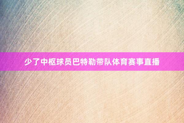 少了中枢球员巴特勒带队体育赛事直播