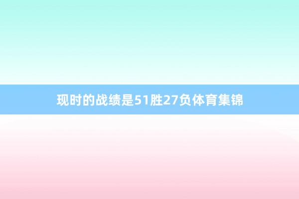 现时的战绩是51胜27负体育集锦