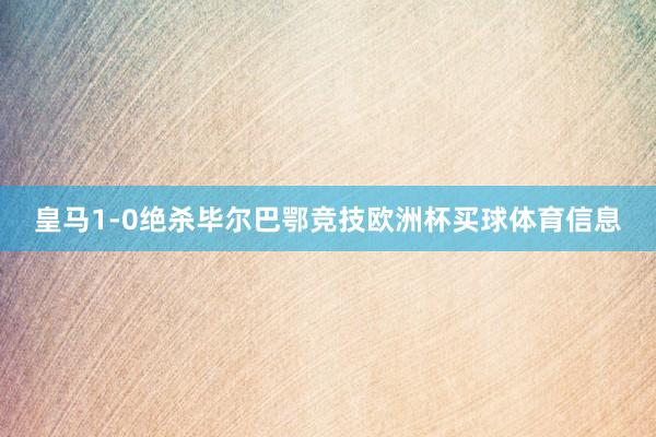 皇马1-0绝杀毕尔巴鄂竞技欧洲杯买球体育信息