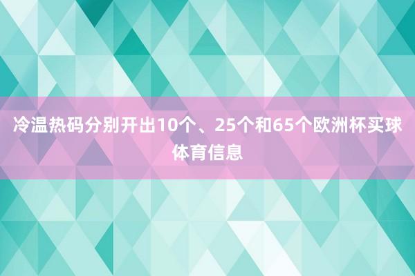 冷温热码分别开出10个、25个和65个欧洲杯买球体育信息