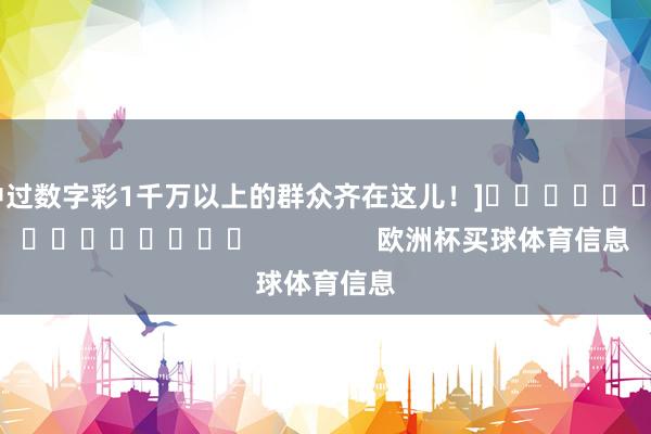 中过数字彩1千万以上的群众齐在这儿！]　　															                欧洲杯买球体育信息