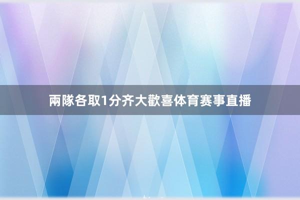 兩隊各取1分齐大歡喜体育赛事直播