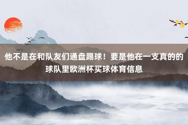 他不是在和队友们通盘踢球！要是他在一支真的的球队里欧洲杯买球体育信息