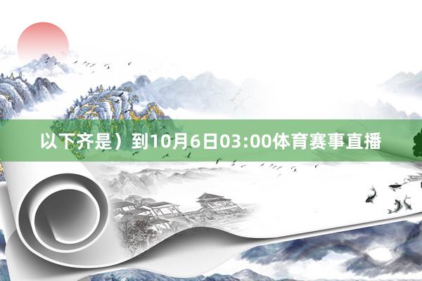 以下齐是)到10月6日03:00体育赛事直播