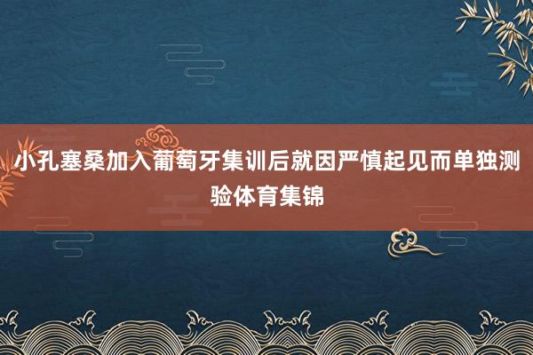 小孔塞桑加入葡萄牙集训后就因严慎起见而单独测验体育集锦