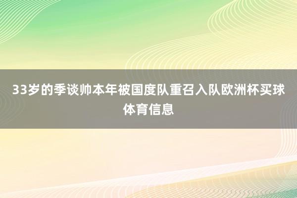33岁的季谈帅本年被国度队重召入队欧洲杯买球体育信息