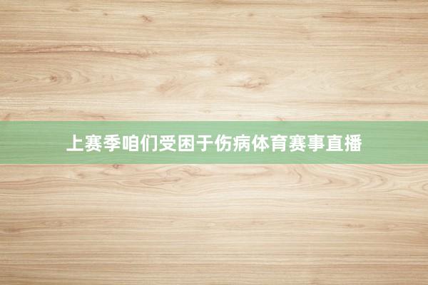 上赛季咱们受困于伤病体育赛事直播