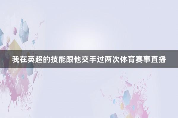 我在英超的技能跟他交手过两次体育赛事直播