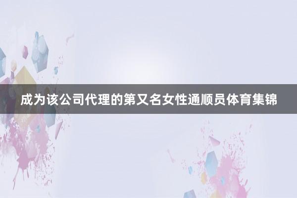 成为该公司代理的第又名女性通顺员体育集锦