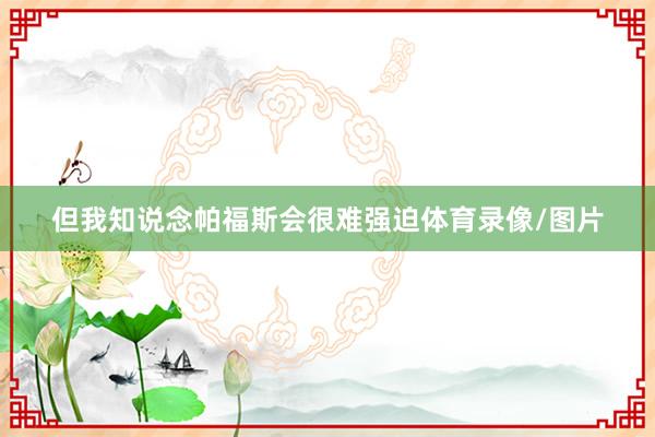 但我知说念帕福斯会很难强迫体育录像/图片