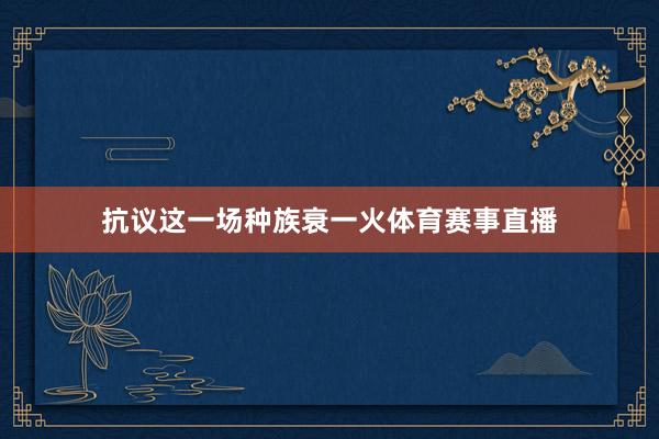 抗议这一场种族衰一火体育赛事直播