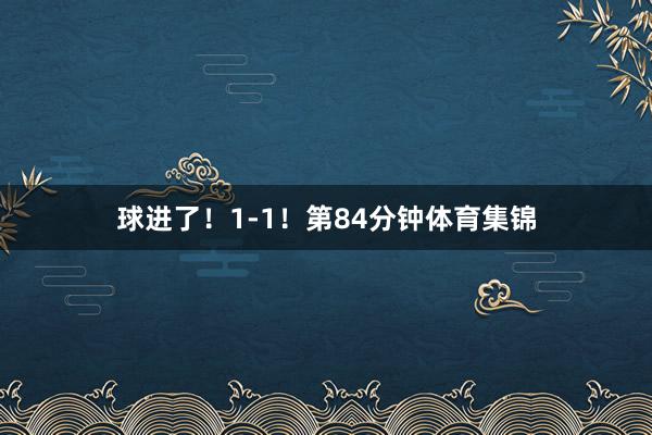 球进了!1-1!第84分钟体育集锦