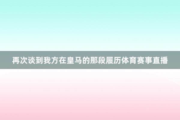 再次谈到我方在皇马的那段履历体育赛事直播
