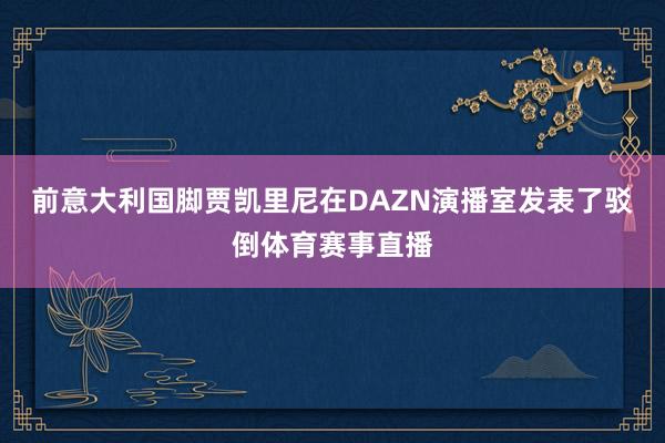 前意大利国脚贾凯里尼在DAZN演播室发表了驳倒体育赛事直播