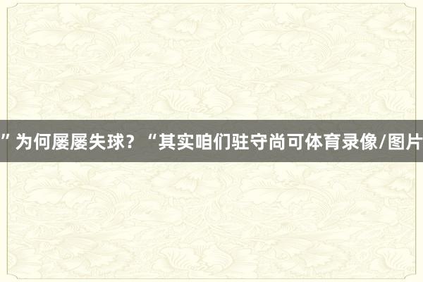 ”为何屡屡失球?“其实咱们驻守尚可体育录像/图片