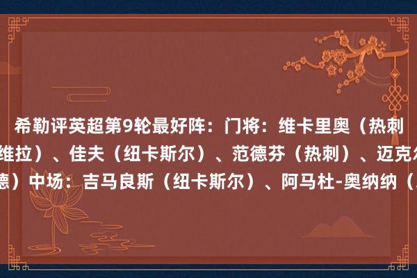 希勒评英超第9轮最好阵：门将：维卡里奥（热刺）后卫：卡什（阿斯顿维拉）、佳夫（纽卡斯尔）、范德芬（热刺）、迈克尔-卡约德（布伦特福德）中场：吉马良斯（纽卡斯尔）、阿马杜-奥纳纳（埃弗顿）、扎卡（桑德兰）时尚：姆伯莫（曼联）、克鲁皮（伯恩茅斯）、弗勒明（伯恩利）    体育集锦