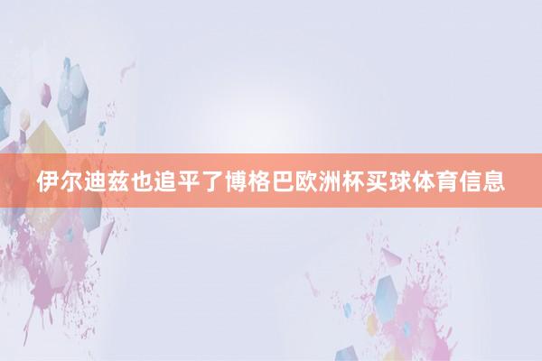 伊尔迪兹也追平了博格巴欧洲杯买球体育信息