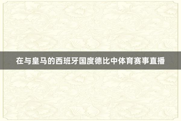 在与皇马的西班牙国度德比中体育赛事直播