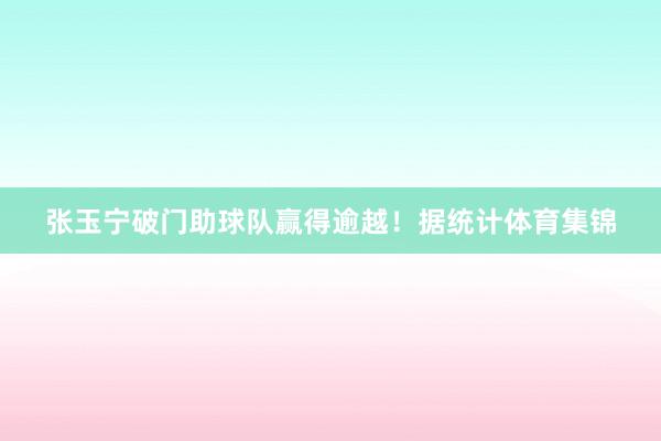 张玉宁破门助球队赢得逾越！　　据统计体育集锦