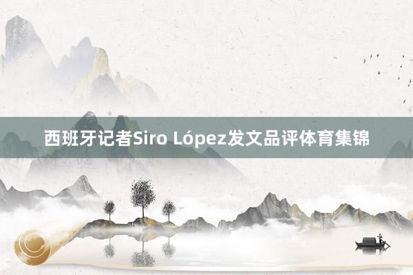 西班牙记者Siro López发文品评体育集锦