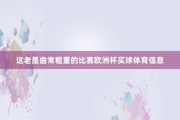 这老是曲常粗重的比赛欧洲杯买球体育信息