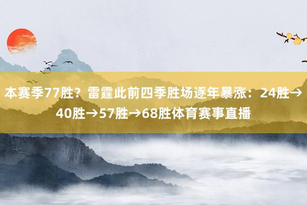 本赛季77胜？雷霆此前四季胜场逐年暴涨：24胜→40胜→57胜→68胜体育赛事直播